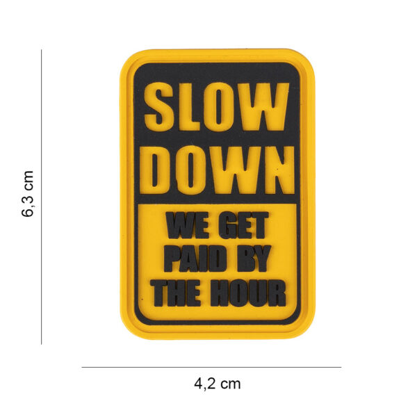 444190 7612 99 01 <p>Dit unieke 3D PVC embleem 'Slow Down, we get paid by the hour' is een must-have voor iedere liefhebber van militaire en outdoor uitrusting. Met klittenband aan de achterzijde is het eenvoudig te bevestigen op kleding of uitrusting. Dit embleem voegt niet alleen een stoere uitstraling toe, maar is ook een leuke manier om een boodschap over te brengen. Perfect voor gebruik in zowel casual als professionele omgevingen.</p>